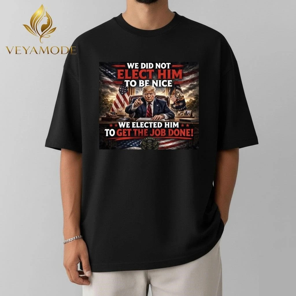 We did not elect him to be nice We elected him to get the job done Trump tee