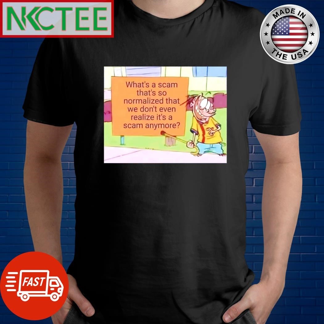 What’s a scam that’s so normalized that we don’t even realize it’s a scam anymore shirt