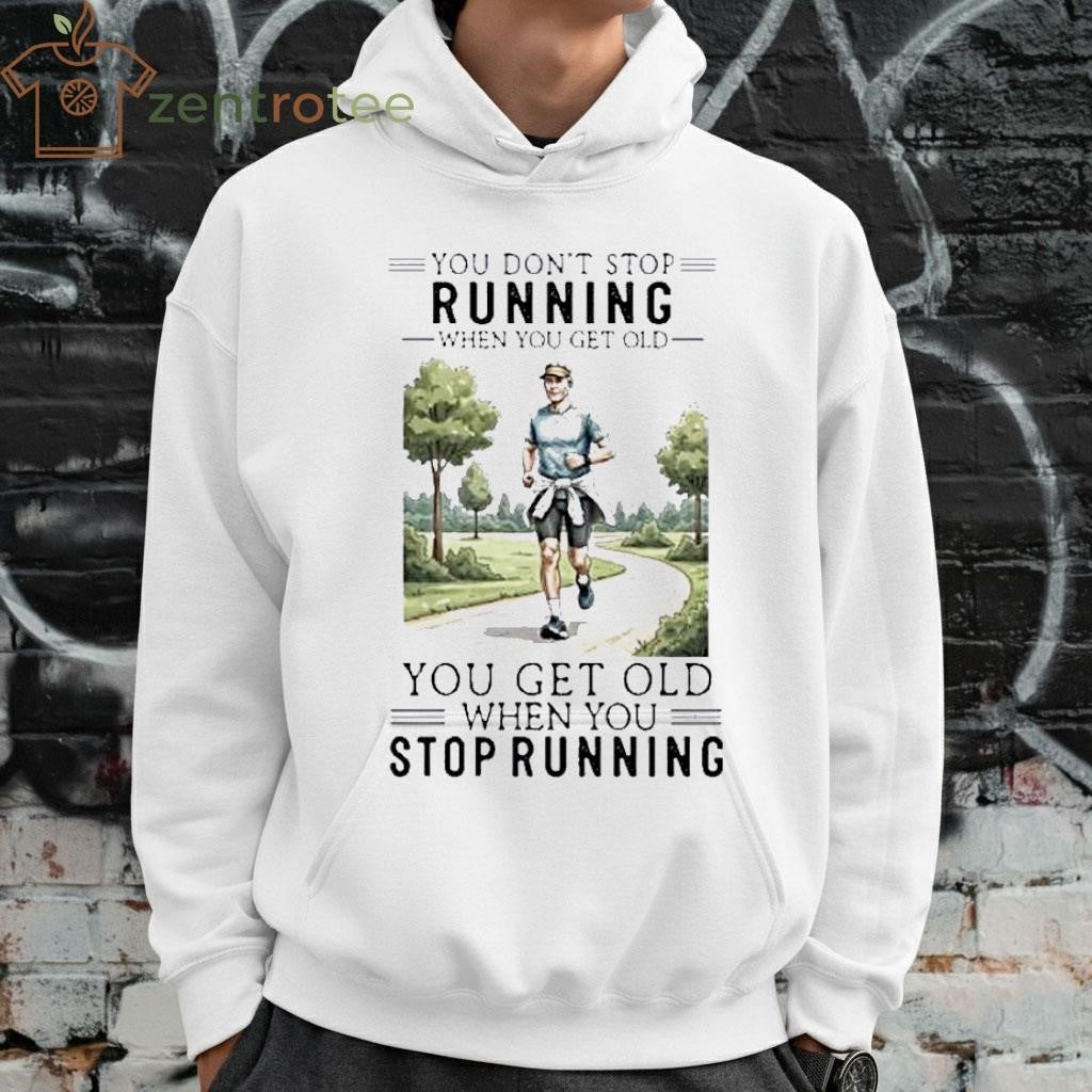 You Dont Stop Running When You Get Old You Get Old When You Stop Running paint shirt