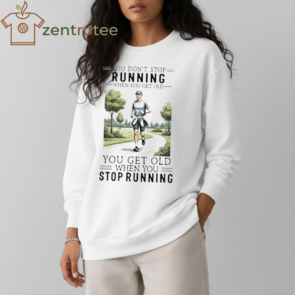 You Dont Stop Running When You Get Old You Get Old When You Stop Running paint shirt