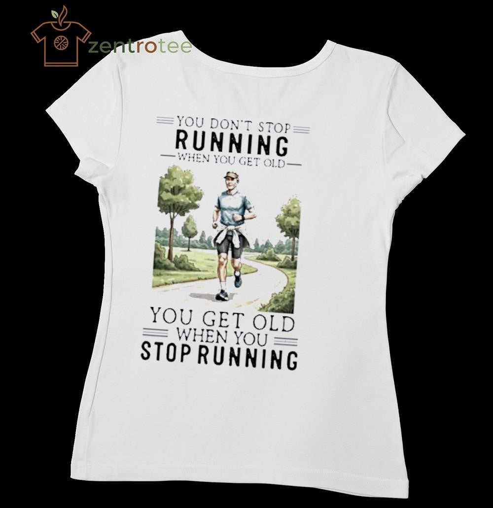 You Dont Stop Running When You Get Old You Get Old When You Stop Running paint shirt