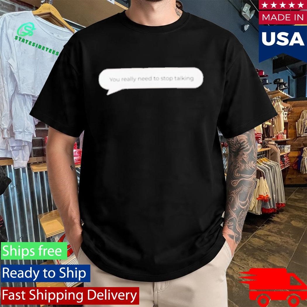 You Really Need To Stop Talking T-Shirt