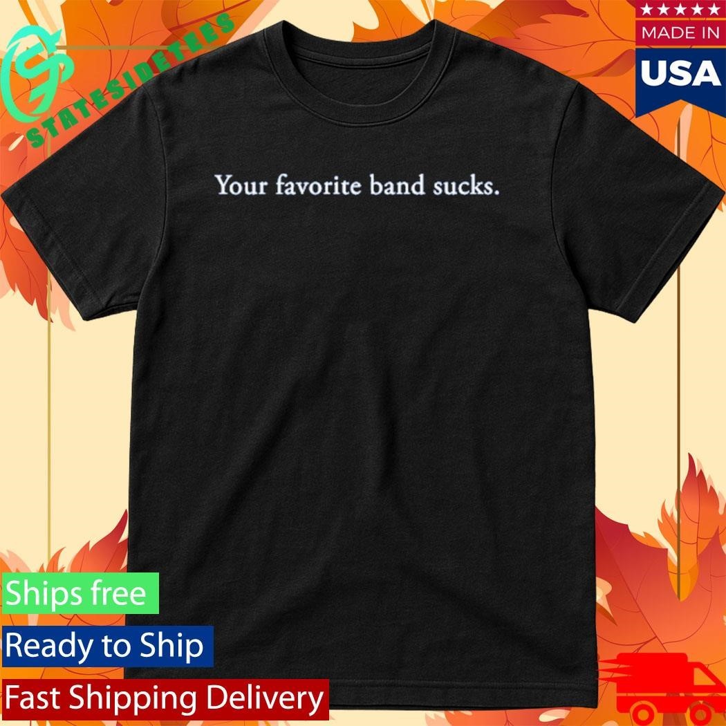 Your Favorite Band Sucks Shirt
