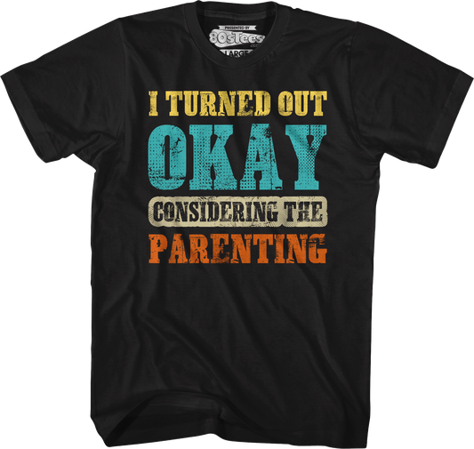I Turned Out Okay Considering The Parenting T-Shirt