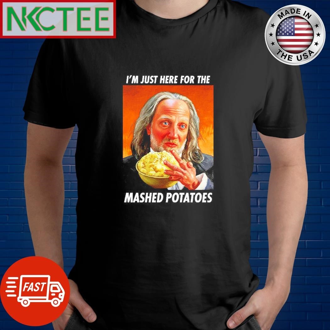 i’m just here for the mashed potatoes meme shirt