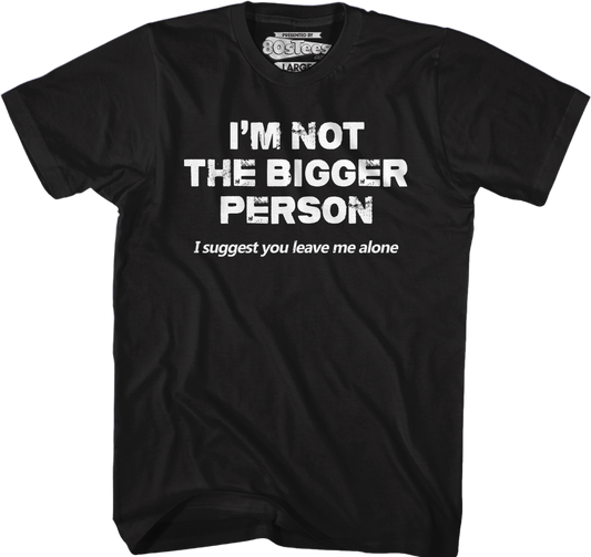 I'm Not The Bigger Person I Suggest You Leave Me Alone T-Shirt