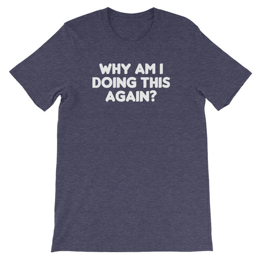 Why Am I Doing This Again? T-Shirt (Unisex)