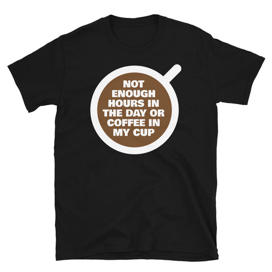 Not Enough Hours In The Day Or Coffee In My Cup T-Shirt
