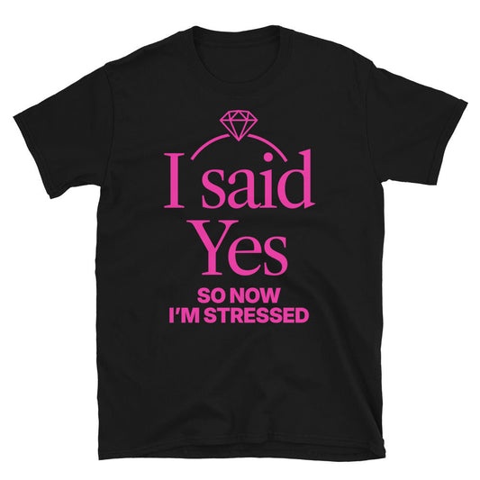 I Said Yes, So Now IÃ¢â‚¬â„¢m Stressed T-Shirt