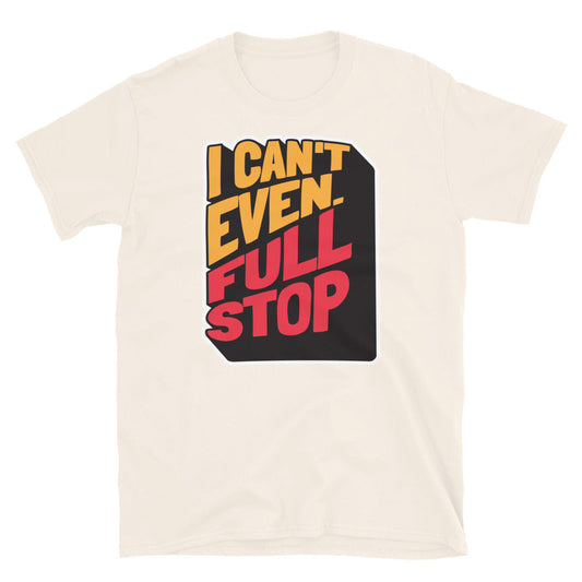 I Can't Even. Full Stop T-Shirt