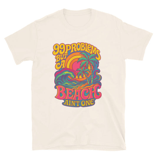 99 Problems But A Beach AinÃ¢â‚¬â„¢t One T-Shirt