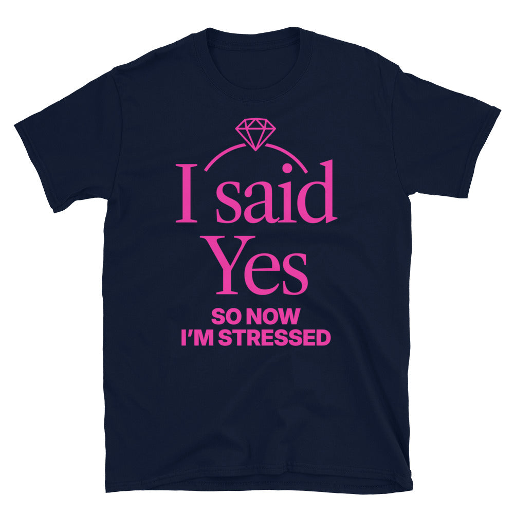 I Said Yes, So Now IÃ¢â‚¬â„¢m Stressed T-Shirt
